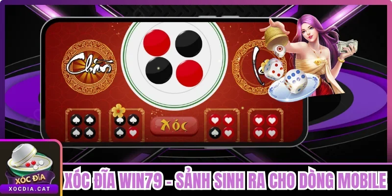 Xóc Đĩa Win79 - Sảnh Sinh Ra Cho Dòng Mobile Cược Nhanh